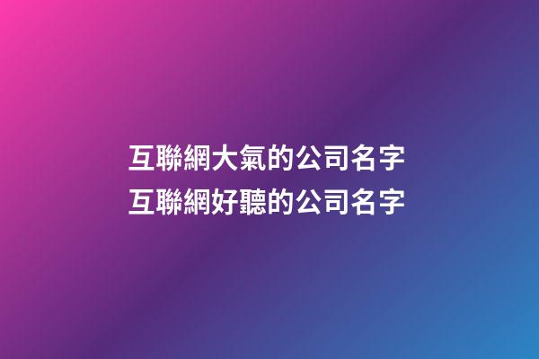 互聯網大氣的公司名字 互聯網好聽的公司名字-第1張-公司起名-玄機派